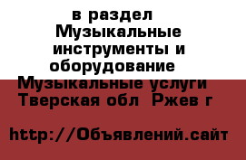  в раздел : Музыкальные инструменты и оборудование » Музыкальные услуги . Тверская обл.,Ржев г.